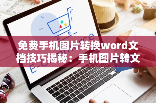 免费手机图片转换word文档技巧揭秘：手机图片转文档操作指南