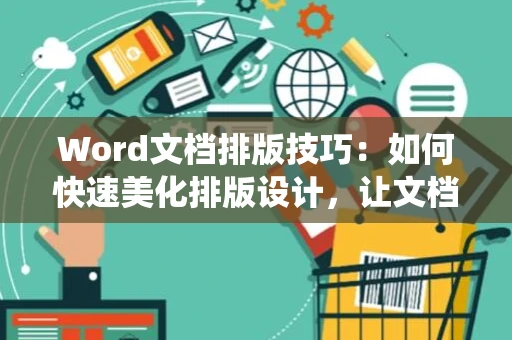 Word文档排版技巧：如何快速美化排版设计，让文档更美观统一（2024版）