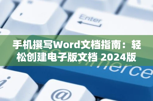 手机撰写Word文档指南：轻松创建电子版文档 2024版