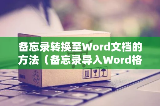 备忘录转换至Word文档的方法（备忘录导入Word格式教程）