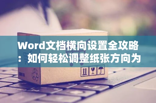 Word文档横向设置全攻略：如何轻松调整纸张方向为横向（2024版）