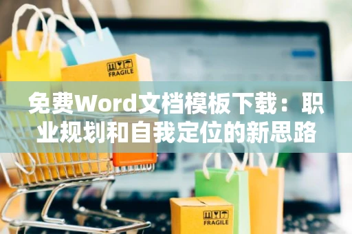 免费Word文档模板下载：职业规划和自我定位的新思路，走向美好未来