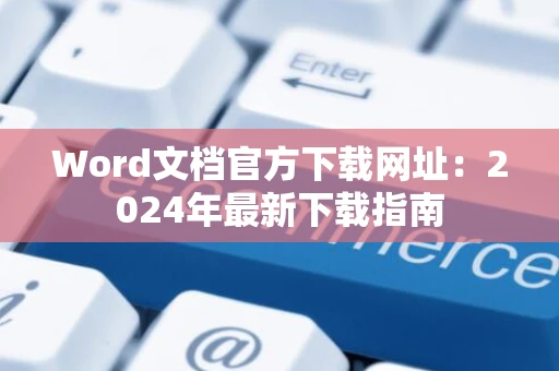 Word文档官方下载网址：2024年最新下载指南