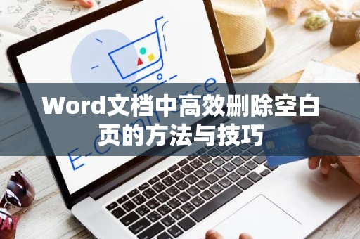 Word文档中高效删除空白页的方法与技巧