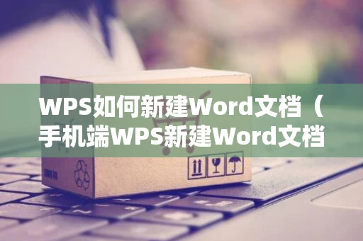 WPS如何新建Word文档（手机端WPS新建Word文档方法）