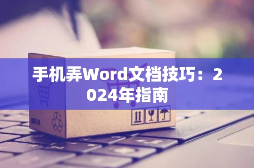 手机弄Word文档技巧：2024年指南