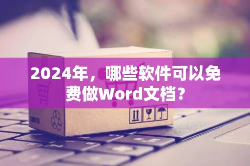 2024年，哪些软件可以免费做Word文档？