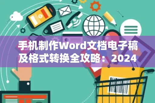手机制作Word文档电子稿及格式转换全攻略：2024操作指南