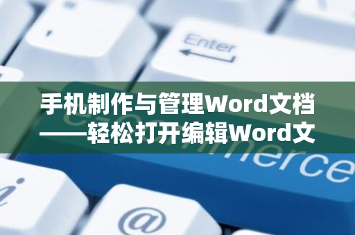 手机制作与管理Word文档——轻松打开编辑Word文档在移动端操作指南（2024版）