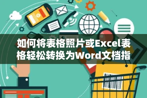 如何将表格照片或Excel表格轻松转换为Word文档指南（2024版）