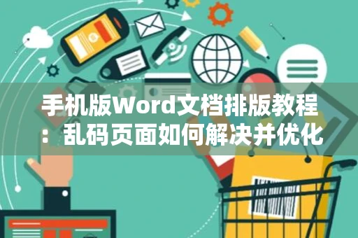 手机版Word文档排版教程：乱码页面如何解决并优化排版方案攻略2024版