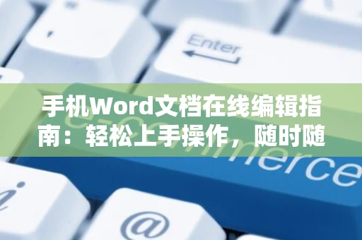 手机Word文档在线编辑指南：轻松上手操作，随时随地编辑文档