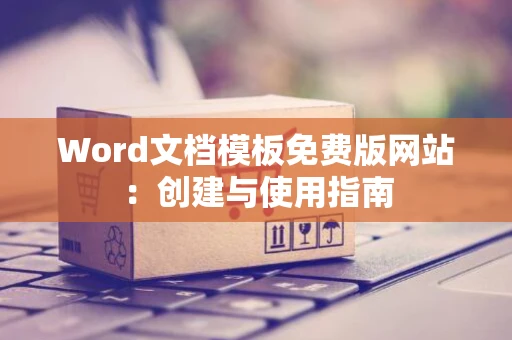 Word文档模板免费版网站：创建与使用指南