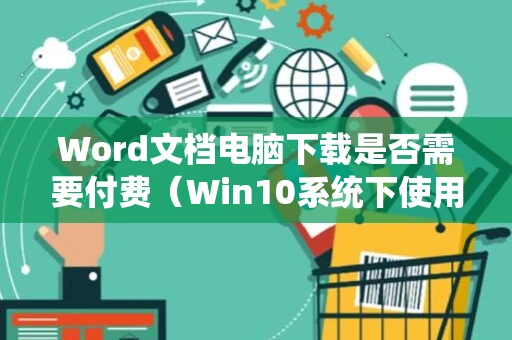 Word文档电脑下载是否需要付费（Win10系统下使用Word 2024指南）