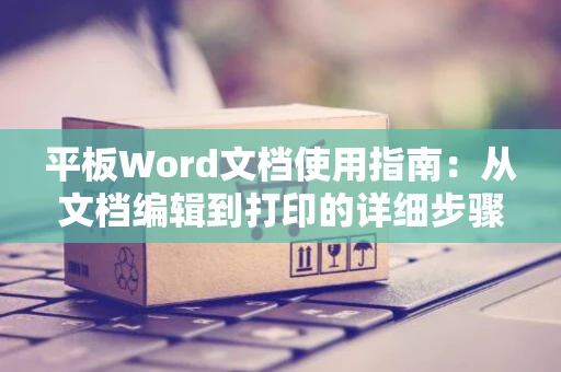 平板Word文档使用指南：从文档编辑到打印的详细步骤解析 2024版