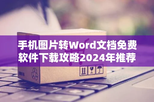 手机图片转Word文档免费软件下载攻略2024年推荐专区