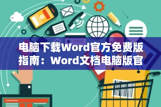 电脑下载Word官方免费版指南：Word文档电脑版官网直达2024