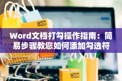 Word文档打勾操作指南：简易步骤教您如何添加勾选符号 2024版