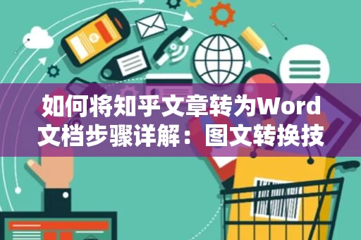 如何将知乎文章转为Word文档步骤详解：图文转换技巧分享，快速获取方法—— 2024版指南