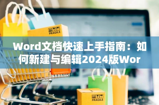 Word文档快速上手指南：如何新建与编辑2024版Word文档