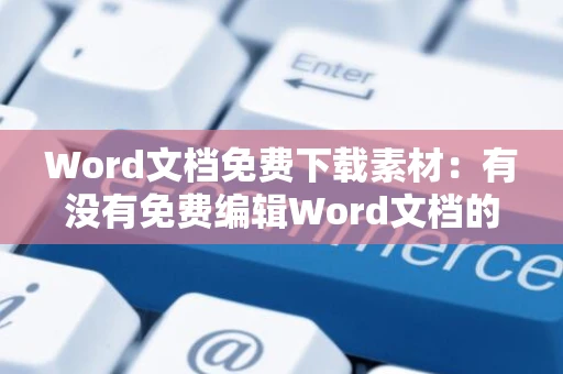 Word文档免费下载素材：有没有免费编辑Word文档的软件？