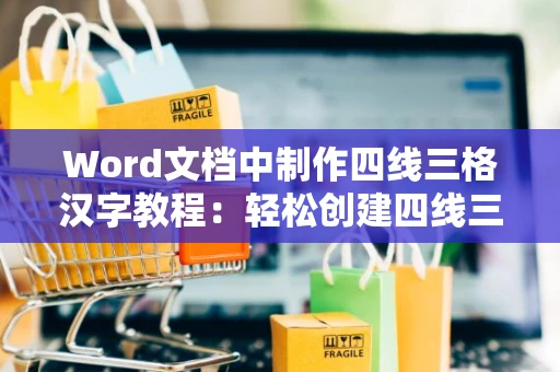 Word文档中制作四线三格汉字教程：轻松创建四线三格文本格式