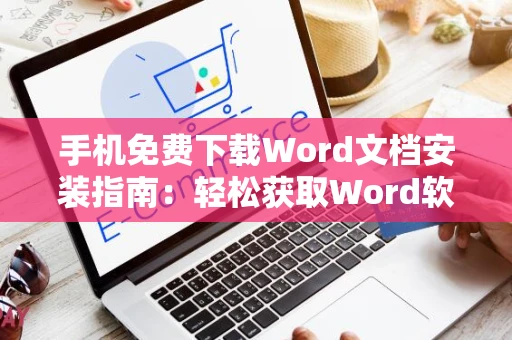 手机免费下载Word文档安装指南：轻松获取Word软件版