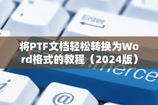将PTF文档轻松转换为Word格式的教程（2024版）