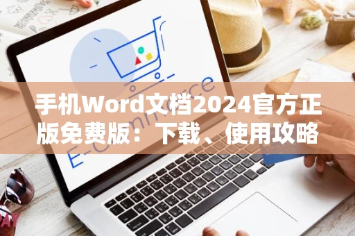 手机Word文档2024官方正版免费版：下载、使用攻略