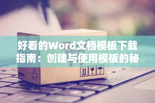 好看的Word文档模板下载指南：创建与使用模板的秘诀