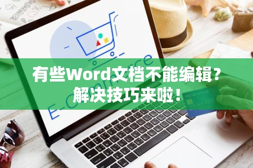 有些Word文档不能编辑？解决技巧来啦！