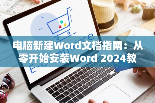 电脑新建Word文档指南：从零开始安装Word 2024教程