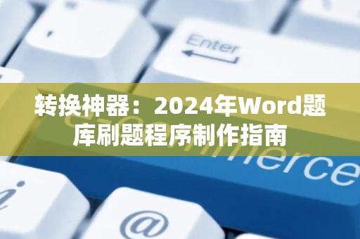 转换神器：2024年Word题库刷题程序制作指南