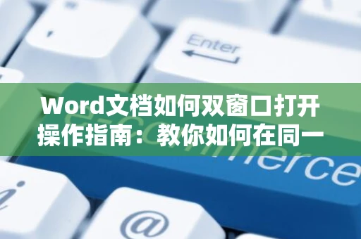 Word文档如何双窗口打开操作指南：教你如何在同一窗口内打开两个文档教程 2024版