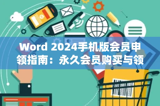 Word 2024手机版会员申领指南：永久会员购买与领取全攻略