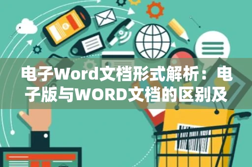 电子Word文档形式解析：电子版与WORD文档的区别及特点介绍（面向2024）