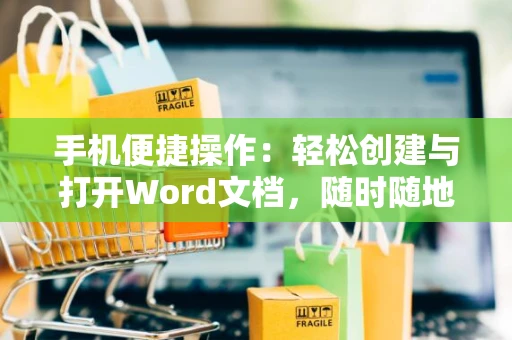 手机便捷操作：轻松创建与打开Word文档，随时随地高效编辑文档教学