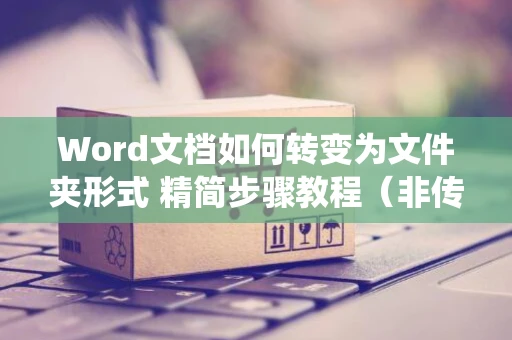 Word文档如何转变为文件夹形式 精简步骤教程（非传统命名及格式化文件夹设计）