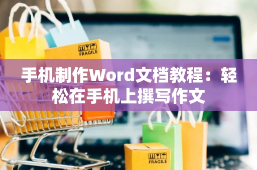 手机制作Word文档教程：轻松在手机上撰写作文