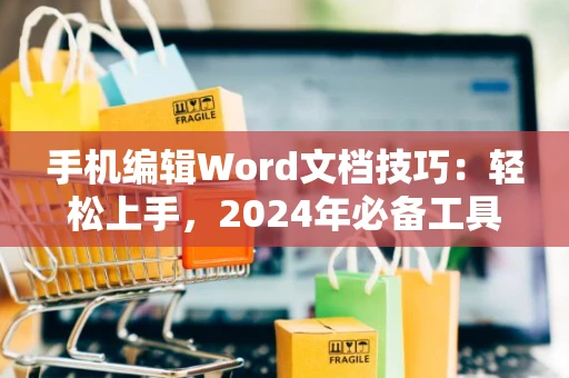 手机编辑Word文档技巧：轻松上手，2024年必备工具