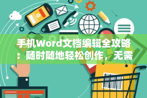 手机Word文档编辑全攻略：随时随地轻松创作，无需电脑！