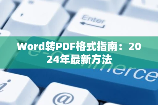 Word转PDF格式指南：2024年最新方法