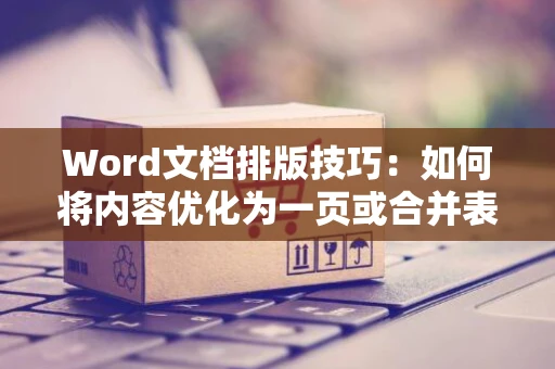 Word文档排版技巧：如何将内容优化为一页或合并表格至单页展示 2024版