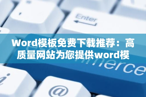 Word模板免费下载推荐：高质量网站为您提供word模板免费资源下载推荐