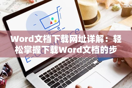 Word文档下载网址详解：轻松掌握下载Word文档的步骤，指引您至2024年指南