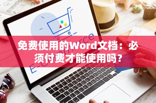 免费使用的Word文档：必须付费才能使用吗？
