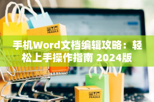 手机Word文档编辑攻略：轻松上手操作指南 2024版