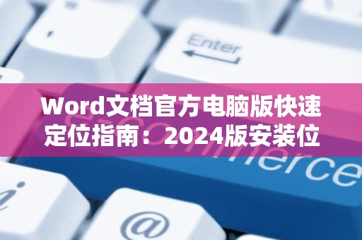 Word文档官方电脑版快速定位指南：2024版安装位置详解