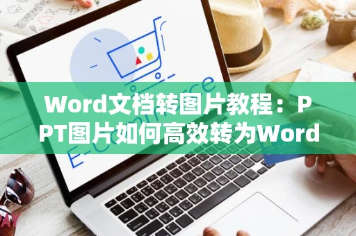Word文档转图片教程：PPT图片如何高效转为Word文档操作指南（2024版）