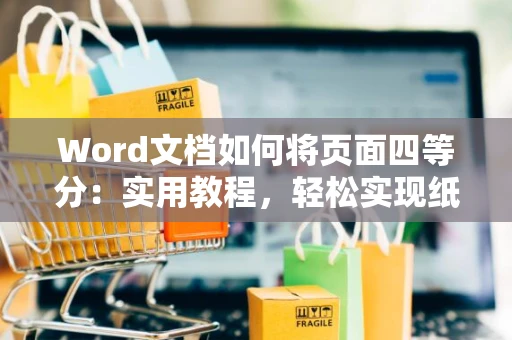 Word文档如何将页面四等分：实用教程，轻松实现纸张四等分布局设计